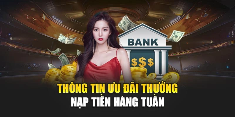 Thông tin ưu đãi thưởng nạp tiền hàng tuần&nbsp;
