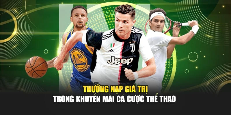 Thưởng nạp giá trị trong khuyến mãi cá cược thể thao&nbsp;